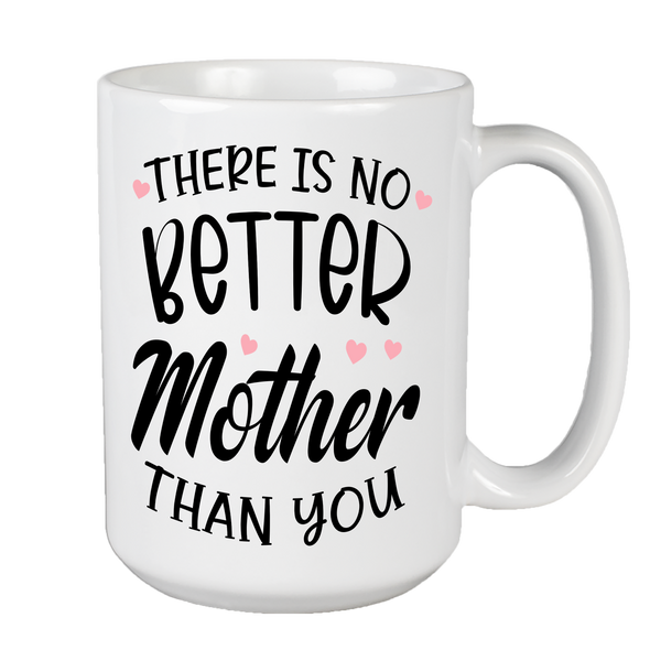 There Is No Better Mother Than You Coffee Mug For Mom